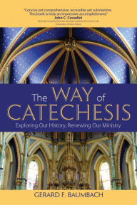 Title: The Way of Catechesis: Exploring Our History, Renewing Our Ministry, Author: Gerard F. Baumbach