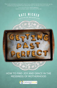 Title: Getting Past Perfect: How to Find Joy and Grace in the Messiness of Motherhood, Author: Kate Wicker