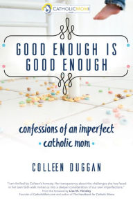 Title: Good Enough Is Good Enough: Confessions of an Imperfect Catholic Mom, Author: Colleen Duggan