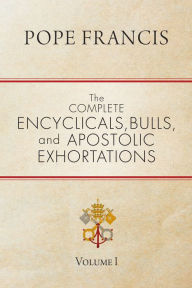 Title: The Complete Encyclicals, Bulls, and Apostolic Exhortations: Volume 1, Author: Pope Francis