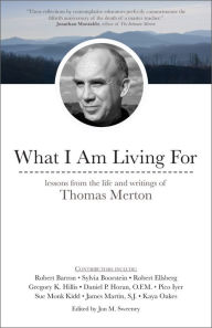 Title: What I Am Living For: Lessons from the Life and Writings of Thomas Merton, Author: Jon M. Sweeney