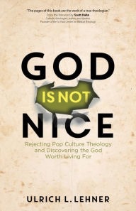 Title: God Is Not Nice: Rejecting Pop Culture Theology and Discovering the God Worth Living For, Author: Ulrich L. Lehner