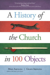 Title: A History of the Church in 100 Objects, Author: Mike Aquilina