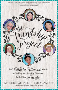 Title: The Friendship Project: The Catholic Woman's Guide to Making and Keeping Fabulous, Faith-Filled Friends, Author: Michele Faehnle
