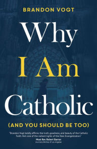 Title: Why I Am Catholic (and You Should Be Too), Author: Brandon Vogt