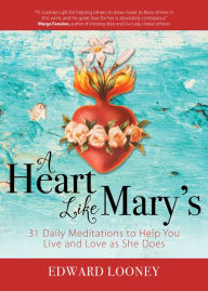Title: A Heart Like Mary's: 31 Daily Meditations to Help You Live and Love as She Does, Author: Edward Looney
