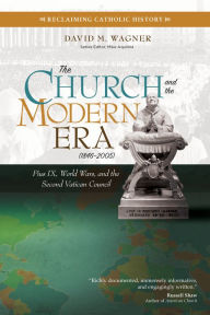 Title: The Church and the Modern Era (1846-2005): Pius IX, World Wars, and the Second Vatican Council, Author: David M. Wagner