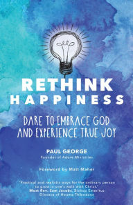 Title: Rethink Happiness: Dare to Embrace God and Experience True Joy, Author: Paul George