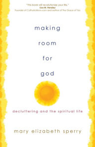 Title: Making Room for God: Decluttering and the Spiritual Life, Author: Mary Elizabeth Sperry