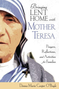 Title: Bringing Lent Home with Mother Teresa: Prayers, Reflections, and Activities for Families, Author: Donna-Marie Cooper O'Boyle