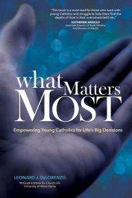 Title: What Matters Most: Empowering Young Catholics for Life's Big Decisions, Author: Leonard J. DeLorenzo