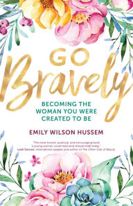 Title: Go Bravely: Becoming the Woman You Were Created to Be, Author: Emily Wilson Hussem