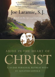 Title: Abide in the Heart of Christ: A 10-Day Personal Retreat with St. Ignatius Loyola, Author: Fr. Joe Laramie SJ