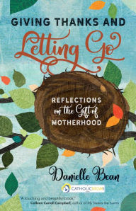 Title: Giving Thanks and Letting Go: Reflections on the Gift of Motherhood, Author: Danielle Bean