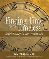 Title: Finding Time for the Timeless: Spirituality in the Workweek, Author: John McQuiston II