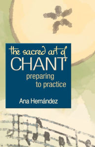 Title: The Sacred Art of Chant: Preparing to Practice, Author: Ana Hernandez