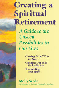 Title: Creating a Spiritual Retirement: A Guide to the Unseen Possibilities in Our Lives, Author: Molly Srode