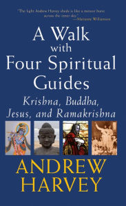 Title: Walk with Four Spiritual Guides: Krishna, Buddha, Jesus and Ramakrishna, Author: Andrew Harvey