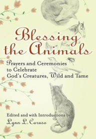 Title: Blessing the Animals: Prayers and Ceremonies to Celebrate God's Creatures, Wild and Tame, Author: Lynn L. Caruso