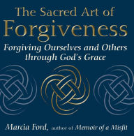 Title: The Sacred Art of Forgiveness: Forgiving Ourselves and Others through God's Grace, Author: Marcia Ford