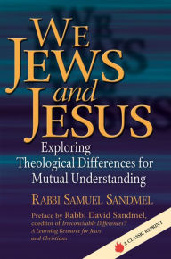 Title: We Jews and Jesus: Exploring Theological Differences for Mutual Understanding, Author: Samuel Sandmel