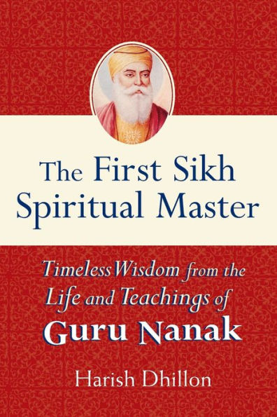 the First Sikh Spiritual Master: Timeless Wisdom from Life and Teachings of Guru Nanak