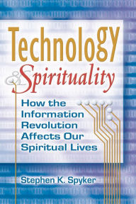 Title: Technology & Spirituality: How the Information Revolution Affects Our Spiritual Lives, Author: Stephen K. Spyker