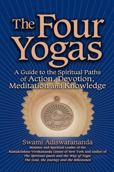 the Four Yogas: A Guide to Spiritual Paths of Action, Devotion, Meditation and Knowledge