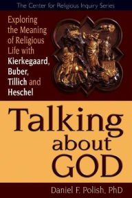 Title: Talking about God: Exploring the Meaning of Religious Life with Kierkegaard, Buber, Tillich and Heschel, Author: Daniel F. Polish Ph.D.