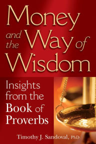 Title: Money and the Way of Wisdom: Insights from the Book of Proverbs, Author: Timothy J. Sandoval