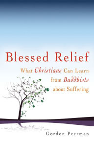 Title: Blessed Relief: What Christians Can Learn from Buddhists about Suffering, Author: Gordan Peerman