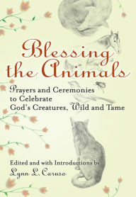 Title: Blessing the Animals: Prayers and Ceremonies to Celebrate God's Creatures, Wild and Tame, Author: Lynn L. Caruso