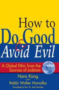 Title: How to Do Good & Avoid Evil: A Global Ethic from the Sources of Judaism / Edition 1, Author: Walter Homolka