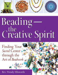 Title: Beading-The Creative Spirit: Finding Your Sacred Center through the Art of Beadwork, Author: Rev. Wendy Ellsworth