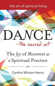 Title: Dance-The Sacred Art: The Joy of Movement as a Spiritual Practice, Author: Cynthia Winton-Henry