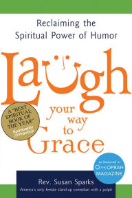 Title: Laugh Your Way to Grace: Reclaiming the Spiritual Power of Humor, Author: Susan Sparks