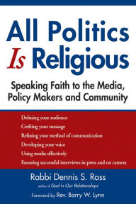 Title: All Politics Is Religious: Speaking Faith to the Media, Policy Makers and Community, Author: Dennis S. Ross