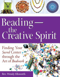 Title: Beading-The Creative Spirit: Finding Your Sacred Center through the Art of Beadwork, Author: Rev. Wendy Ellsworth