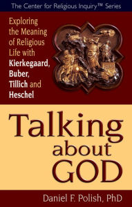 Title: Talking about God: Exploring the Meaning of Religious Life with Kierkegaard, Buber, Tillich and Heschel, Author: Daniel F. Polish Ph.D.