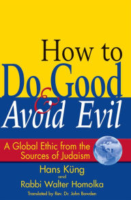 Title: How to Do Good & Avoid Evil: A Global Ethic from the Sources of Judaism, Author: Walter Homolka