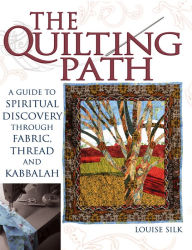 Title: The Quilting Path: A Guide to Spiritual Discover through Fabric, Thread and Kabbalah, Author: Louise Silk