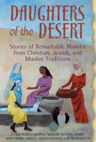 Title: Daughters of the Desert: Stories of Remarkable Women from Christian, Jewish and Muslim Traditions, Author: Claire Rudolf Murphy