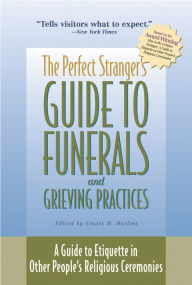 Title: The Perfect Stranger's Guide to Funerals and Grieving Practices: A Guide to Etiquette in Other People's Religious Ceremonies, Author: Stuart M. Matlins