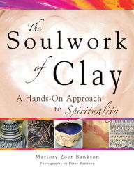 Title: Soulwork of Clay: A Hands-On Approach to Spirituality, Author: Marjory Zoet Bankson