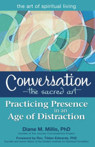 Title: Conversation-The Sacred Art: Practicing Presence in an Age of Distraction, Author: Diane M. Millis PhD