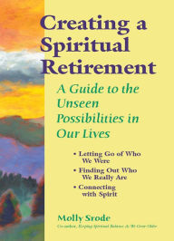 Title: Creating a Spiritual Retirement: A Guide to the Unseen Possibilities in Our Lives, Author: Molly Srode