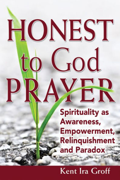 Honest to God Prayer: Spirituality as Awareness, Empowerment, Relinquishments and Paradox