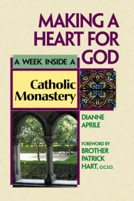 Title: Making a Heart for God: A Week Inside a Catholic Monastery, Author: Dianne Aprile