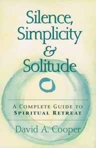 Title: Silence, Simplicity & Solitude: A Complete Guide to Spiritual Retreat, Author: David A. Cooper