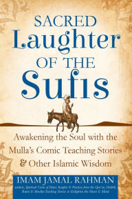 Title: Sacred Laughter of the Sufis: Awakening the Soul with the Mulla's Comic Teaching Stories and Other Islamic Wisdom, Author: Imam Jamal Rahman